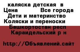 каляска детская 2в1 › Цена ­ 7 000 - Все города Дети и материнство » Коляски и переноски   . Башкортостан респ.,Караидельский р-н